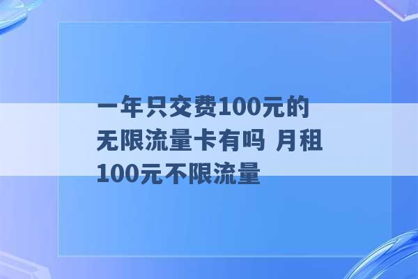 一年只交费100元的无限流量卡有吗 月租100元不限流量 -第1张图片-电信联通移动号卡网