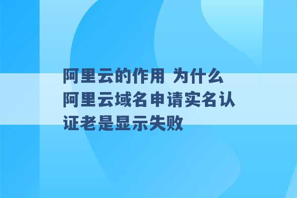 阿里云的作用 为什么阿里云域名申请实名认证老是显示失败 -第1张图片-电信联通移动号卡网