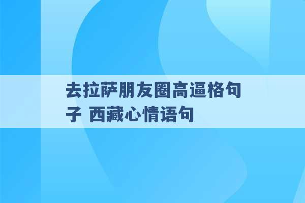 去拉萨朋友圈高逼格句子 西藏心情语句 -第1张图片-电信联通移动号卡网