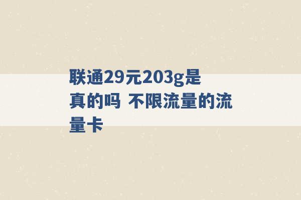 联通29元203g是真的吗 不限流量的流量卡 -第1张图片-电信联通移动号卡网