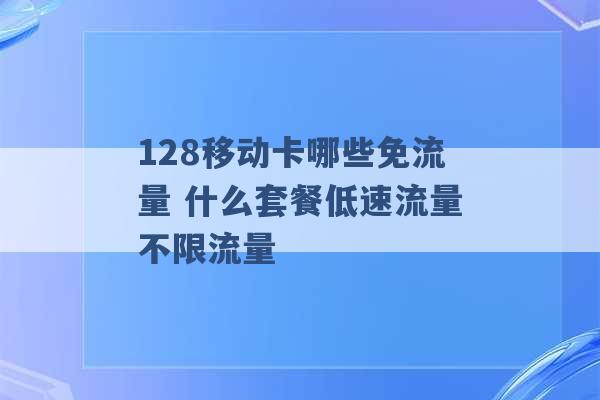 128移动卡哪些免流量 什么套餐低速流量不限流量 -第1张图片-电信联通移动号卡网