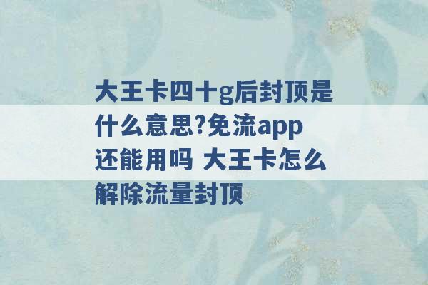 大王卡四十g后封顶是什么意思?免流app还能用吗 大王卡怎么解除流量封顶 -第1张图片-电信联通移动号卡网