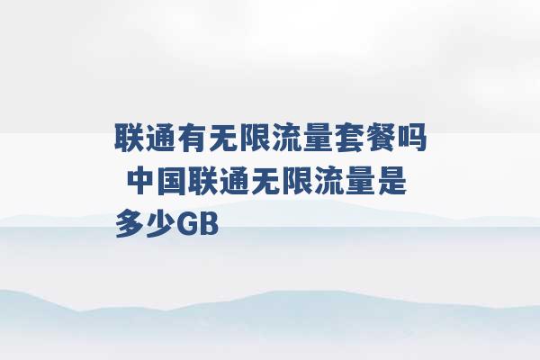 联通有无限流量套餐吗 中国联通无限流量是多少GB -第1张图片-电信联通移动号卡网