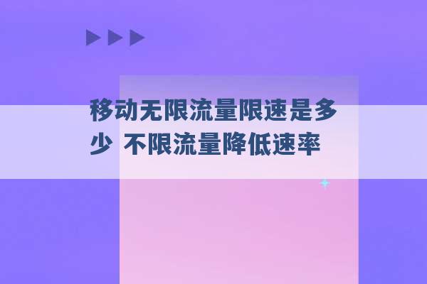 移动无限流量限速是多少 不限流量降低速率 -第1张图片-电信联通移动号卡网