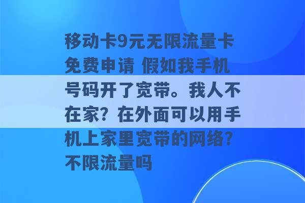 移动卡9元无限流量卡免费申请 假如我手机号码开了宽带。我人不在家？在外面可以用手机上家里宽带的网络？不限流量吗 -第1张图片-电信联通移动号卡网