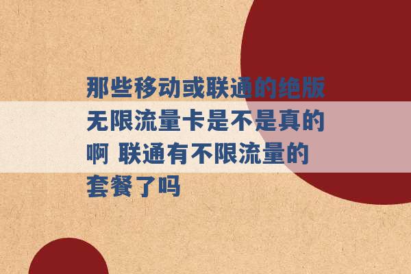 那些移动或联通的绝版无限流量卡是不是真的啊 联通有不限流量的套餐了吗 -第1张图片-电信联通移动号卡网