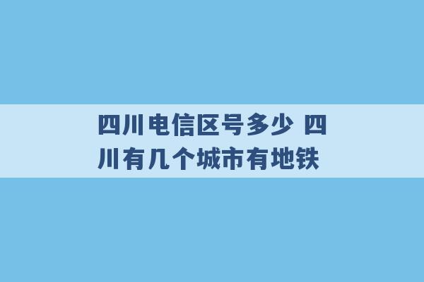 四川电信区号多少 四川有几个城市有地铁 -第1张图片-电信联通移动号卡网