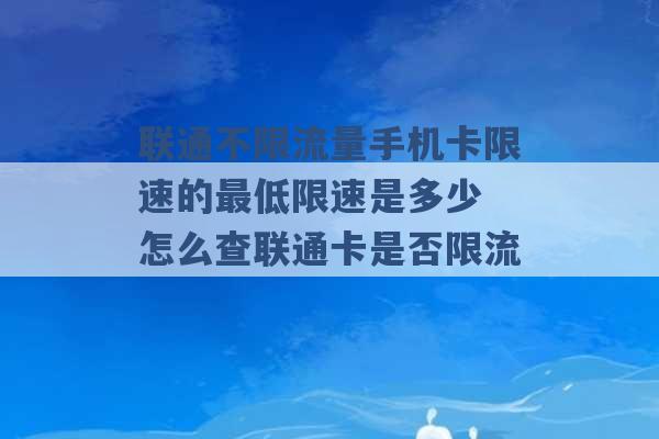 联通不限流量手机卡限速的最低限速是多少 怎么查联通卡是否限流 -第1张图片-电信联通移动号卡网