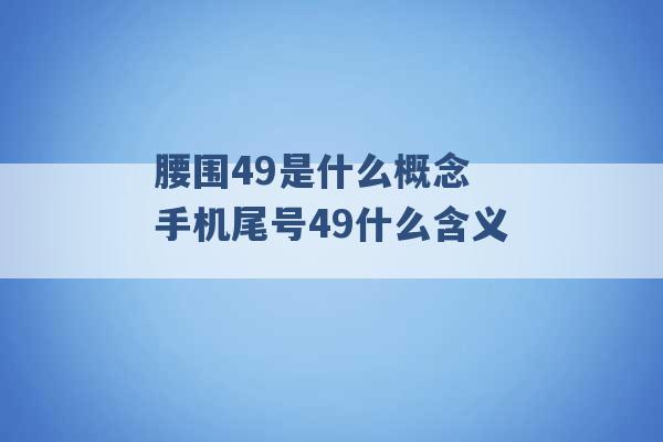 腰围49是什么概念 手机尾号49什么含义 -第1张图片-电信联通移动号卡网