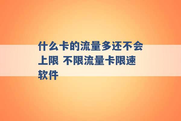 什么卡的流量多还不会上限 不限流量卡限速软件 -第1张图片-电信联通移动号卡网