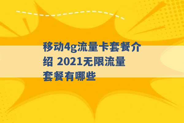 移动4g流量卡套餐介绍 2021无限流量套餐有哪些 -第1张图片-电信联通移动号卡网