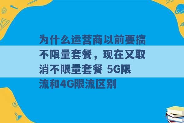 为什么运营商以前要搞不限量套餐，现在又取消不限量套餐 5G限流和4G限流区别 -第1张图片-电信联通移动号卡网