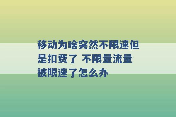 移动为啥突然不限速但是扣费了 不限量流量被限速了怎么办 -第1张图片-电信联通移动号卡网