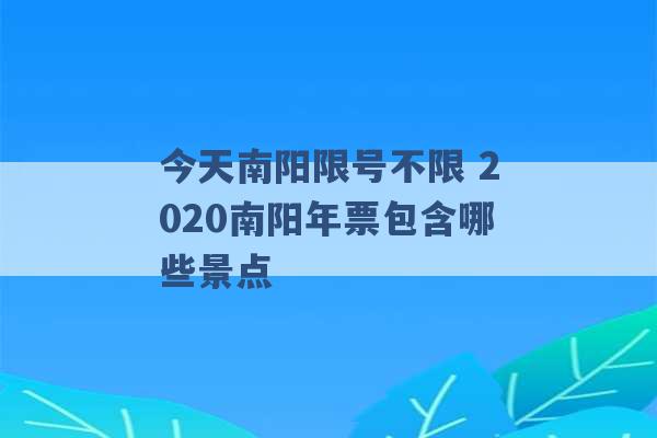 今天南阳限号不限 2020南阳年票包含哪些景点 -第1张图片-电信联通移动号卡网