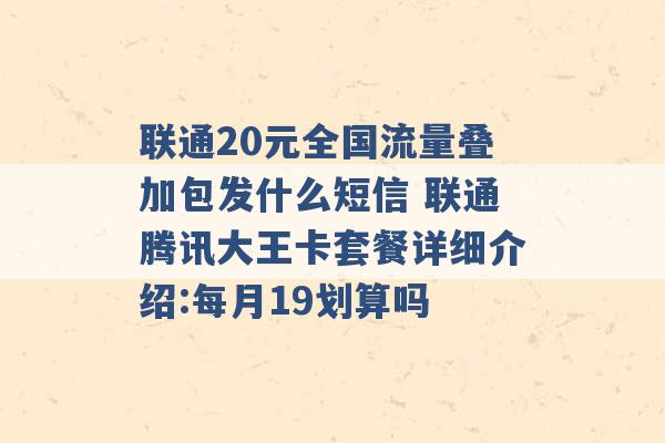 联通20元全国流量叠加包发什么短信 联通腾讯大王卡套餐详细介绍:每月19划算吗 -第1张图片-电信联通移动号卡网