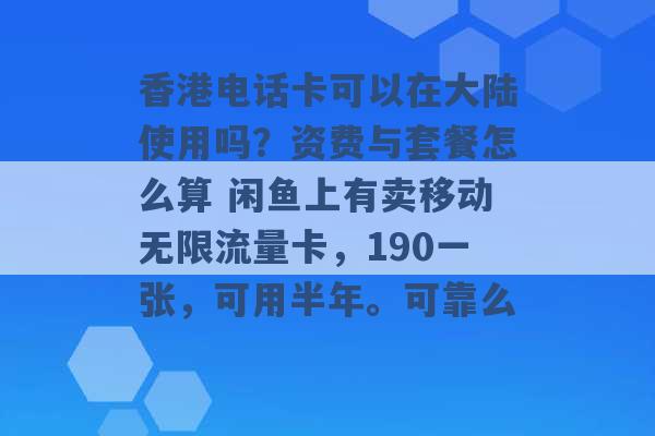 香港电话卡可以在大陆使用吗？资费与套餐怎么算 闲鱼上有卖移动无限流量卡，190一张，可用半年。可靠么 -第1张图片-电信联通移动号卡网