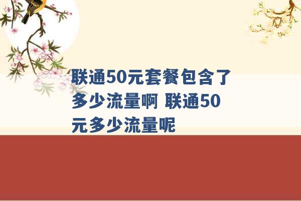 联通50元套餐包含了多少流量啊 联通50元多少流量呢 -第1张图片-电信联通移动号卡网