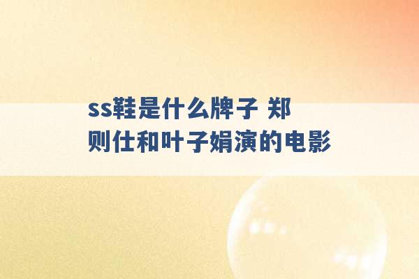 ss鞋是什么牌子 郑则仕和叶子娟演的电影 -第1张图片-电信联通移动号卡网