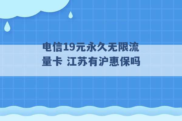 电信19元永久无限流量卡 江苏有沪惠保吗 -第1张图片-电信联通移动号卡网