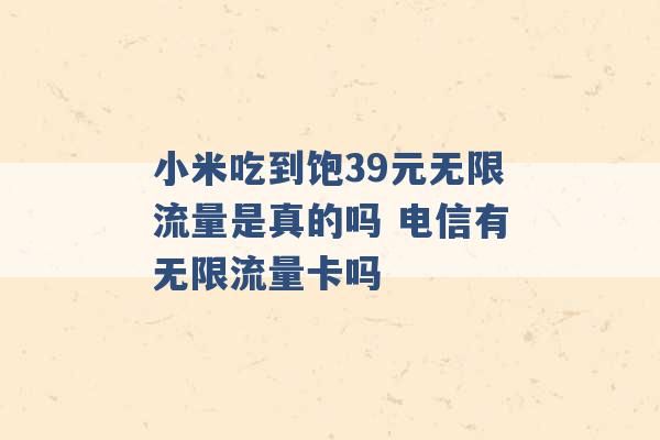 小米吃到饱39元无限流量是真的吗 电信有无限流量卡吗 -第1张图片-电信联通移动号卡网