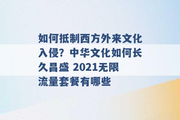 如何抵制西方外来文化入侵？中华文化如何长久昌盛 2021无限流量套餐有哪些 -第1张图片-电信联通移动号卡网