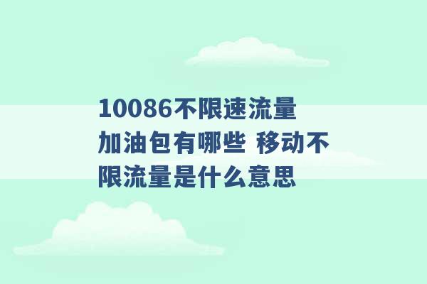 10086不限速流量加油包有哪些 移动不限流量是什么意思 -第1张图片-电信联通移动号卡网