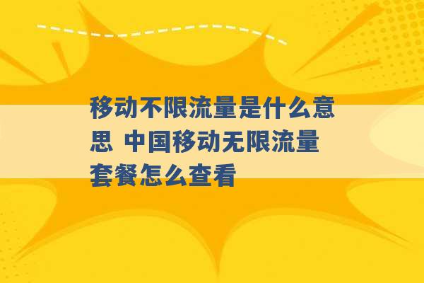 移动不限流量是什么意思 中国移动无限流量套餐怎么查看 -第1张图片-电信联通移动号卡网