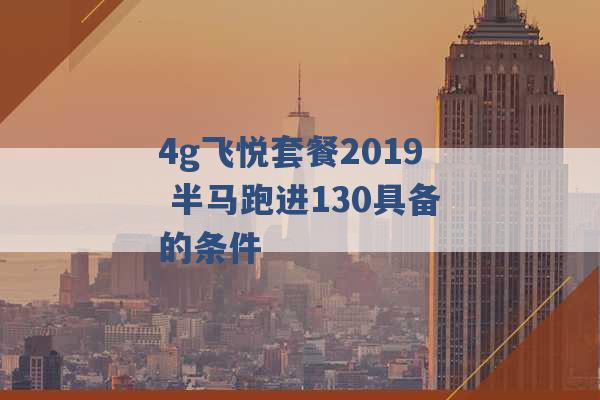 4g飞悦套餐2019 半马跑进130具备的条件 -第1张图片-电信联通移动号卡网