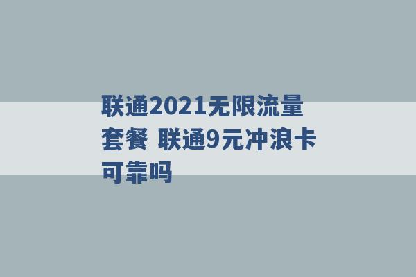 联通2021无限流量套餐 联通9元冲浪卡可靠吗 -第1张图片-电信联通移动号卡网