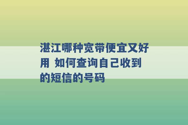 湛江哪种宽带便宜又好用 如何查询自己收到的短信的号码 -第1张图片-电信联通移动号卡网