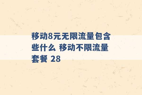 移动8元无限流量包含些什么 移动不限流量套餐 28 -第1张图片-电信联通移动号卡网