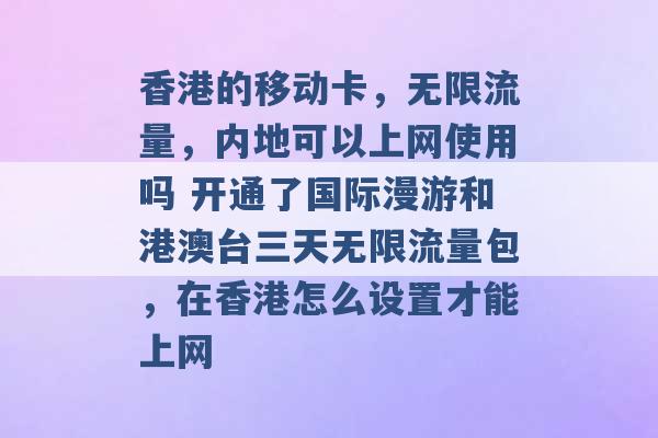 香港的移动卡，无限流量，内地可以上网使用吗 开通了国际漫游和港澳台三天无限流量包，在香港怎么设置才能上网 -第1张图片-电信联通移动号卡网