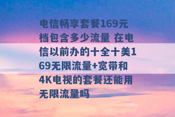 电信畅享套餐169元档包含多少流量 在电信以前办的十全十美169无限流量+宽带和4K电视的套餐还能用无限流量吗 -第1张图片-电信联通移动号卡网