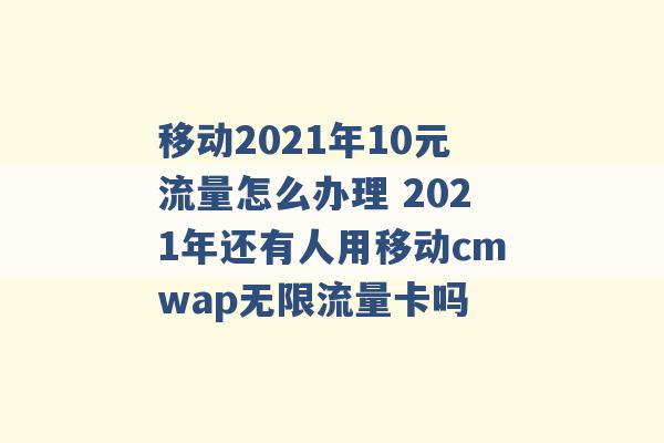 移动2021年10元流量怎么办理 2021年还有人用移动cmwap无限流量卡吗 -第1张图片-电信联通移动号卡网