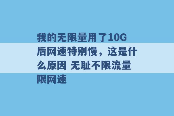 我的无限量用了10G后网速特别慢，这是什么原因 无耻不限流量限网速 -第1张图片-电信联通移动号卡网