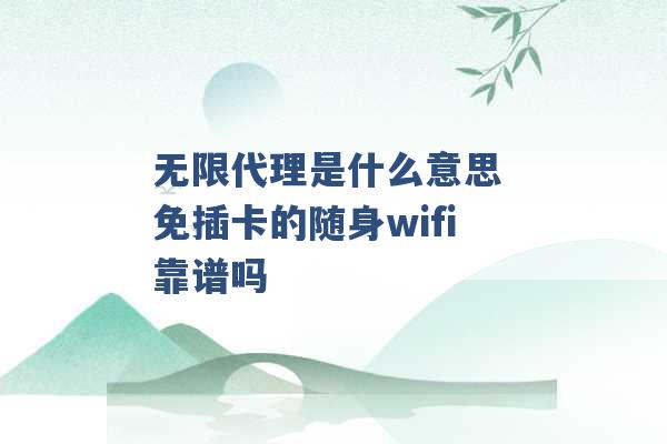 无限代理是什么意思 免插卡的随身wifi靠谱吗 -第1张图片-电信联通移动号卡网