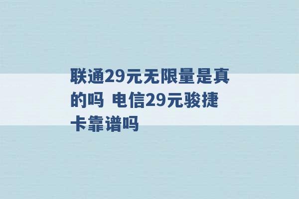 联通29元无限量是真的吗 电信29元骏捷卡靠谱吗 -第1张图片-电信联通移动号卡网