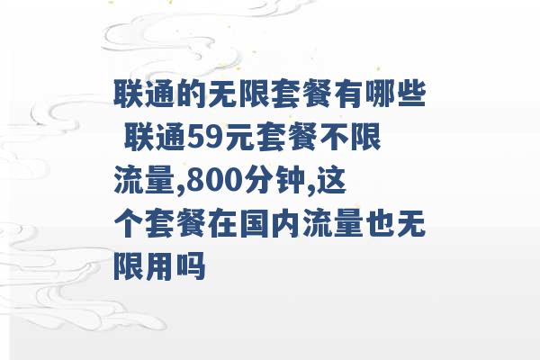 联通的无限套餐有哪些 联通59元套餐不限流量,800分钟,这个套餐在国内流量也无限用吗 -第1张图片-电信联通移动号卡网