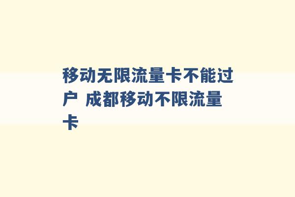 移动无限流量卡不能过户 成都移动不限流量卡 -第1张图片-电信联通移动号卡网