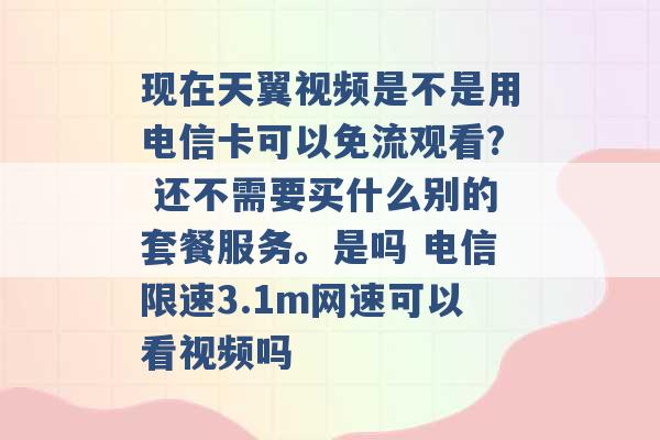 现在天翼视频是不是用电信卡可以免流观看? 还不需要买什么别的套餐服务。是吗 电信限速3.1m网速可以看视频吗 -第1张图片-电信联通移动号卡网