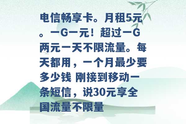 电信畅享卡。月租5元。一G一元！超过一G两元一天不限流量。每天都用，一个月最少要多少钱 刚接到移动一条短信，说30元享全国流量不限量 -第1张图片-电信联通移动号卡网