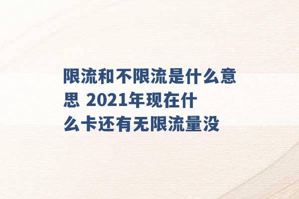 限流和不限流是什么意思 2021年现在什么卡还有无限流量没 -第1张图片-电信联通移动号卡网