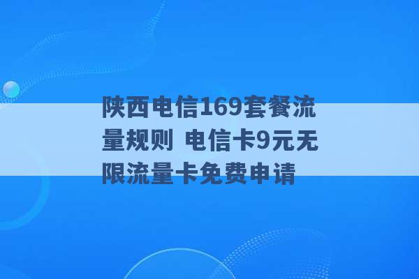 陕西电信169套餐流量规则 电信卡9元无限流量卡免费申请 -第1张图片-电信联通移动号卡网