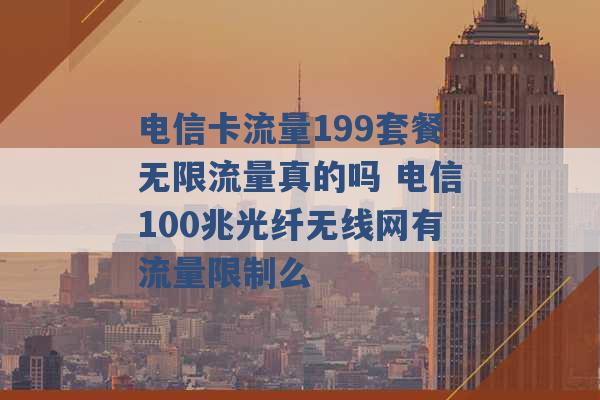 电信卡流量199套餐无限流量真的吗 电信100兆光纤无线网有流量限制么 -第1张图片-电信联通移动号卡网