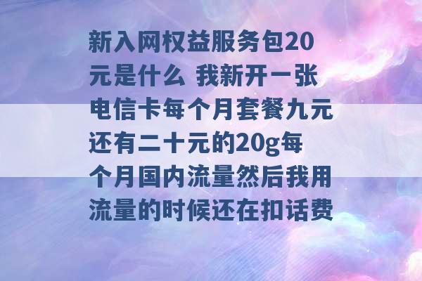 新入网权益服务包20元是什么 我新开一张电信卡每个月套餐九元还有二十元的20g每个月国内流量然后我用流量的时候还在扣话费 -第1张图片-电信联通移动号卡网