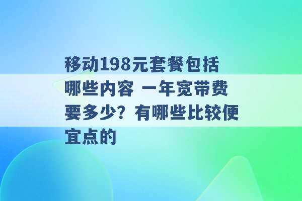 移动198元套餐包括哪些内容 一年宽带费要多少？有哪些比较便宜点的 -第1张图片-电信联通移动号卡网