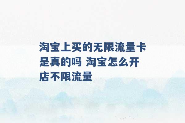 淘宝上买的无限流量卡是真的吗 淘宝怎么开店不限流量 -第1张图片-电信联通移动号卡网