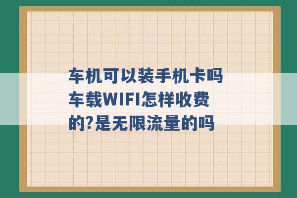 车机可以装手机卡吗 车载WIFI怎样收费的?是无限流量的吗 -第1张图片-电信联通移动号卡网