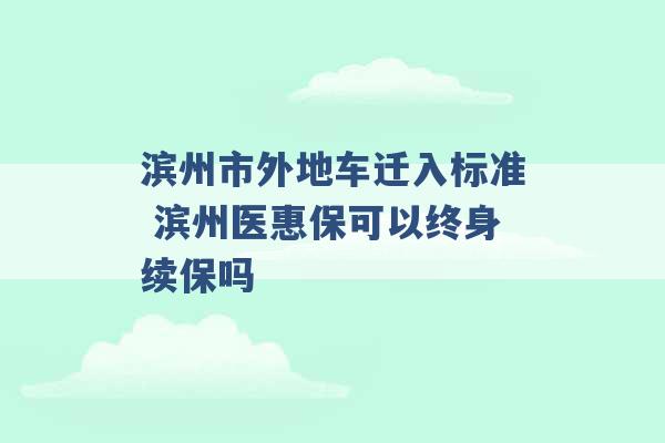 滨州市外地车迁入标准 滨州医惠保可以终身续保吗 -第1张图片-电信联通移动号卡网