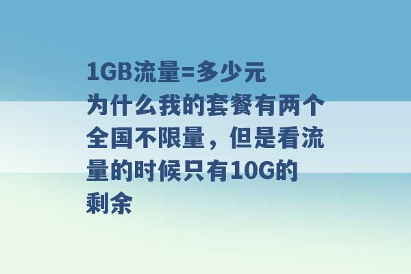 1GB流量=多少元 为什么我的套餐有两个全国不限量，但是看流量的时候只有10G的剩余 -第1张图片-电信联通移动号卡网